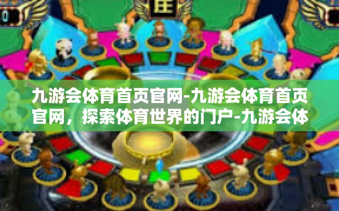 九游会体育首页官网-九游会体育首页官网，探索体育世界的门户-九游会体育首页官网