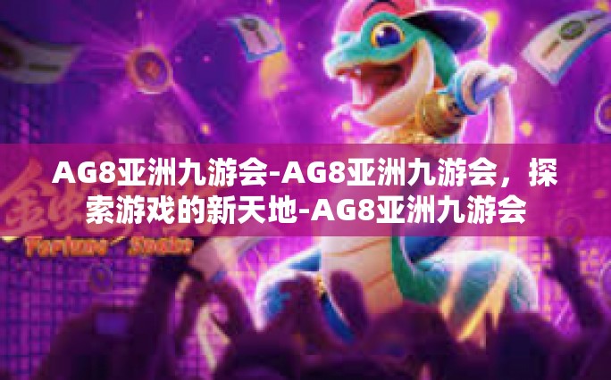 AG8亚洲九游会-AG8亚洲九游会，探索游戏的新天地-AG8亚洲九游会