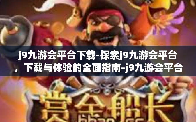 j9九游会平台下载-探索j9九游会平台，下载与体验的全面指南-j9九游会平台下载