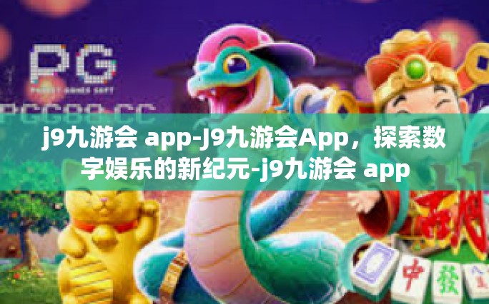 j9九游会 app-J9九游会App，探索数字娱乐的新纪元-j9九游会 app