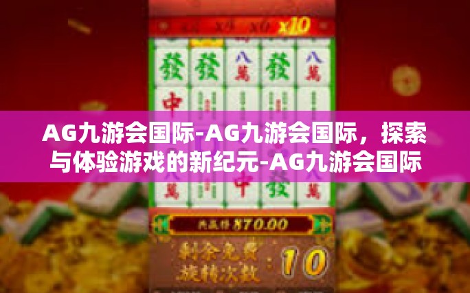 AG九游会国际-AG九游会国际，探索与体验游戏的新纪元-AG九游会国际