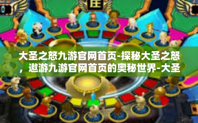 大圣之怒九游官网首页-探秘大圣之怒，遨游九游官网首页的奥秘世界-大圣之怒九游官网首页