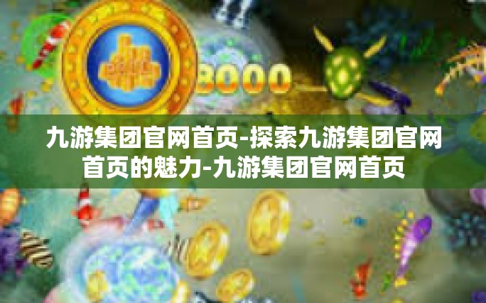 九游集团官网首页-探索九游集团官网首页的魅力-九游集团官网首页