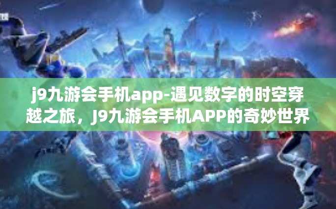 j9九游会手机app-遇见数字的时空穿越之旅，J9九游会手机APP的奇妙世界-j9九游会手机app
