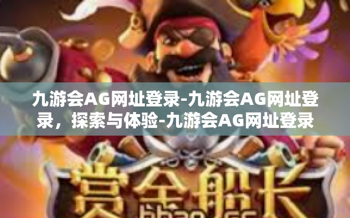 九游会AG网址登录-九游会AG网址登录，探索与体验-九游会AG网址登录