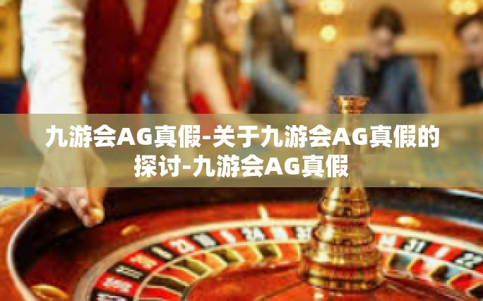 九游会AG真假-关于九游会AG真假的探讨-九游会AG真假