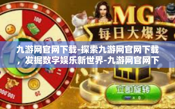 九游网官网下载-探索九游网官网下载，发掘数字娱乐新世界-九游网官网下载