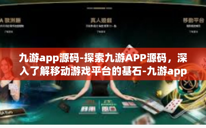 九游app源码-探索九游APP源码，深入了解移动游戏平台的基石-九游app源码