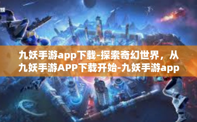 九妖手游app下载-探索奇幻世界，从九妖手游APP下载开始-九妖手游app下载