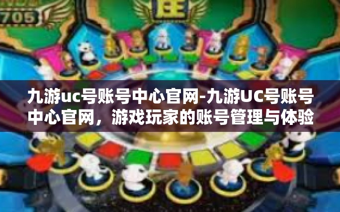 九游uc号账号中心官网-九游UC号账号中心官网，游戏玩家的账号管理与体验中心-九游uc号账号中心官网