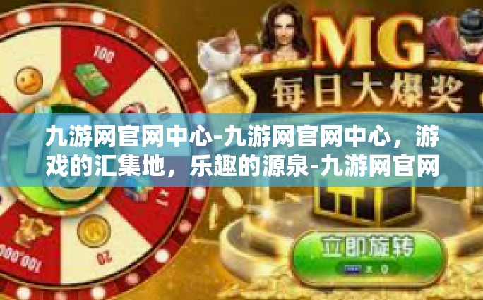 九游网官网中心-九游网官网中心，游戏的汇集地，乐趣的源泉-九游网官网中心