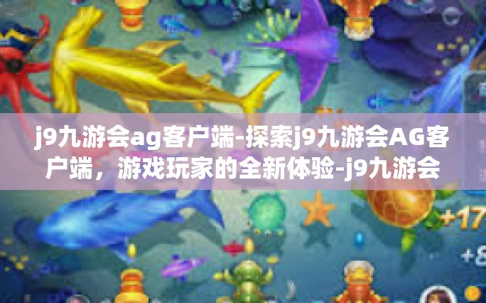 j9九游会ag客户端-探索j9九游会AG客户端，游戏玩家的全新体验-j9九游会ag客户端