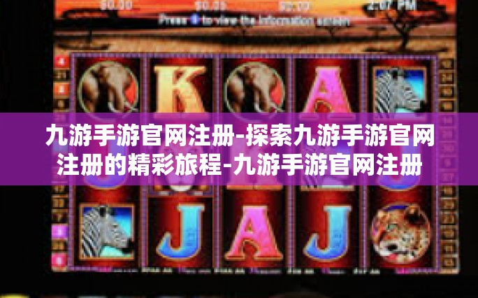 九游手游官网注册-探索九游手游官网注册的精彩旅程-九游手游官网注册