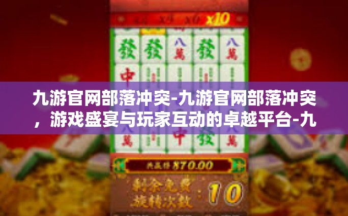 九游官网部落冲突-九游官网部落冲突，游戏盛宴与玩家互动的卓越平台-九游官网部落冲突
