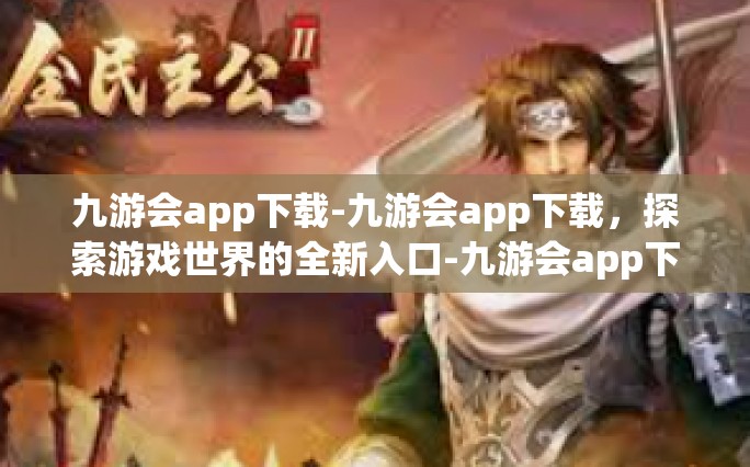 九游会app下载-九游会app下载，探索游戏世界的全新入口-九游会app下载