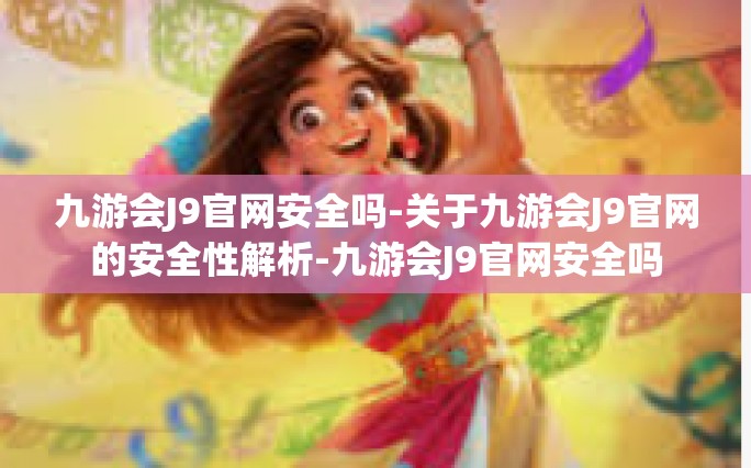 九游会J9官网安全吗-关于九游会J9官网的安全性解析-九游会J9官网安全吗
