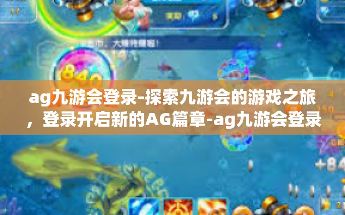 ag九游会登录-探索九游会的游戏之旅，登录开启新的AG篇章-ag九游会登录