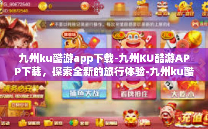 九州ku酷游app下载-九州KU酷游APP下载，探索全新的旅行体验-九州ku酷游app下载