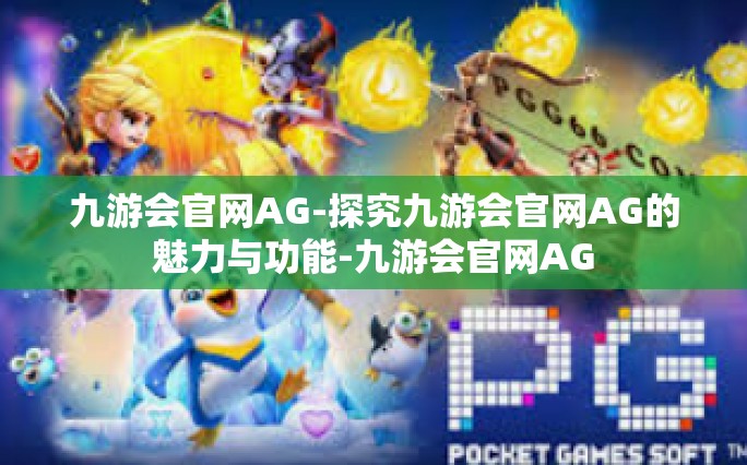 九游会官网AG-探究九游会官网AG的魅力与功能-九游会官网AG