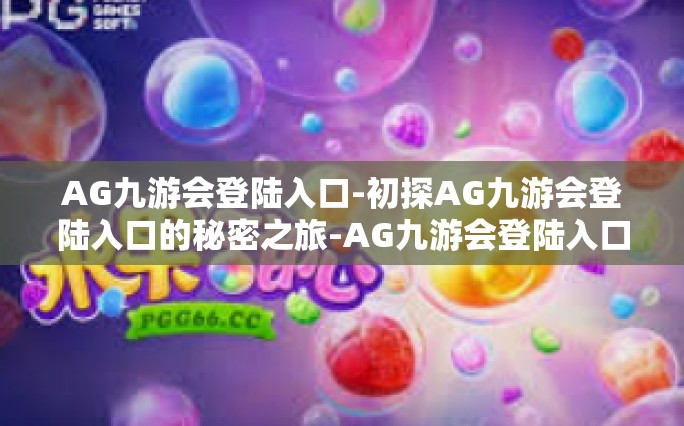 AG九游会登陆入口-初探AG九游会登陆入口的秘密之旅-AG九游会登陆入口