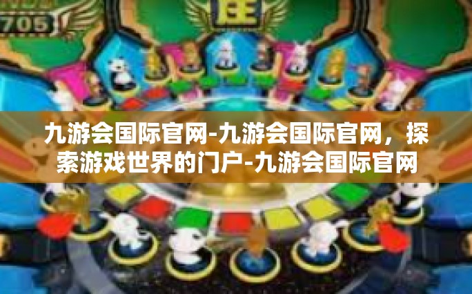 九游会国际官网-九游会国际官网，探索游戏世界的门户-九游会国际官网