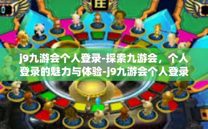 j9九游会个人登录-探索九游会，个人登录的魅力与体验-j9九游会个人登录