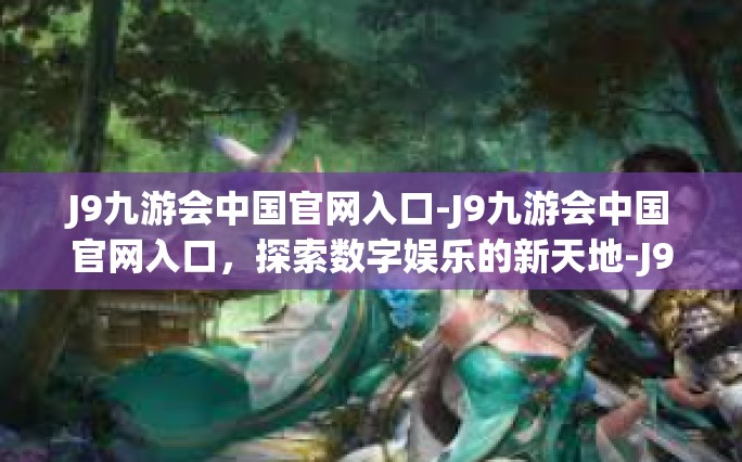 J9九游会中国官网入口-J9九游会中国官网入口，探索数字娱乐的新天地-J9九游会中国官网入口