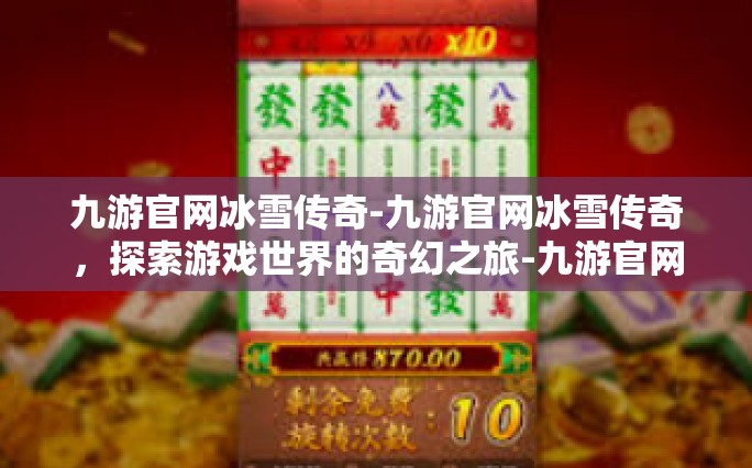 九游官网冰雪传奇-九游官网冰雪传奇，探索游戏世界的奇幻之旅-九游官网冰雪传奇