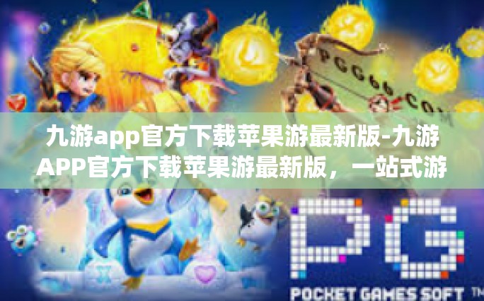 九游app官方下载苹果游最新版-九游APP官方下载苹果游最新版，一站式游戏服务体验-九游app官方下载苹果游最新版