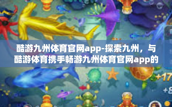 酷游九州体育官网app-探索九州，与酷游体育携手畅游九州体育官网app的世界-酷游九州体育官网app