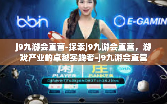 j9九游会直营-探索j9九游会直营，游戏产业的卓越实践者-j9九游会直营