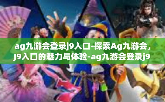 ag九游会登录j9入口-探索Ag九游会，J9入口的魅力与体验-ag九游会登录j9入口