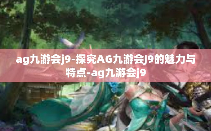 ag九游会j9-探究AG九游会J9的魅力与特点-ag九游会j9