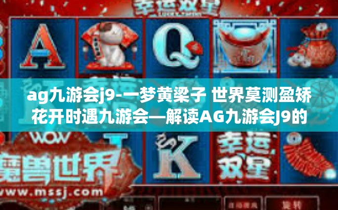 ag九游会j9-一梦黄梁子 世界莫测盈矫花开时遇九游会—解读AG九游会J9的神秘面纱-ag九游会j9