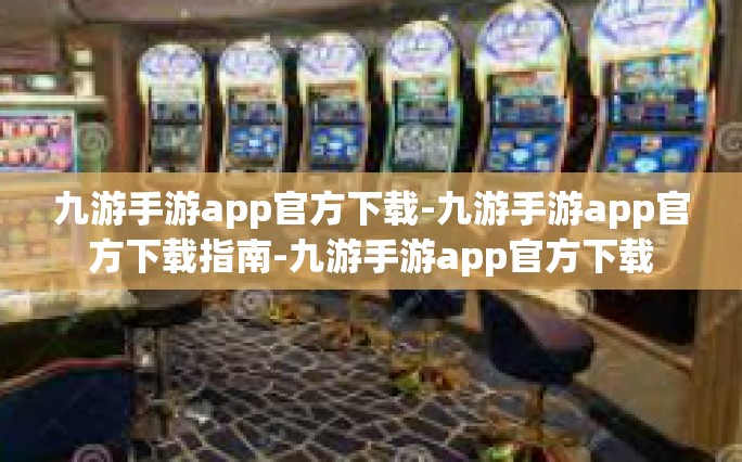 九游手游app官方下载-九游手游app官方下载指南-九游手游app官方下载