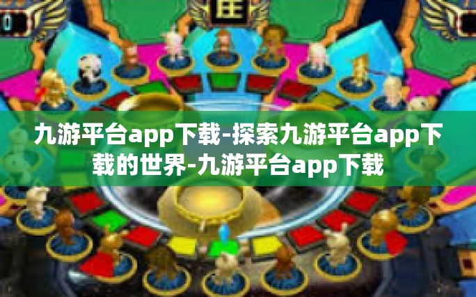 九游平台app下载-探索九游平台app下载的世界-九游平台app下载
