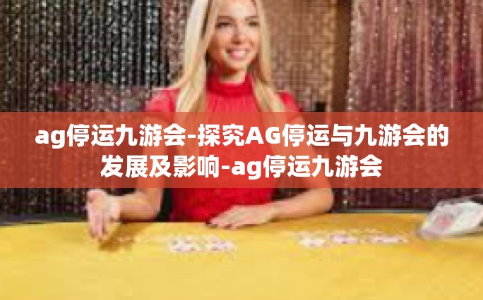 ag停运九游会-探究AG停运与九游会的发展及影响-ag停运九游会