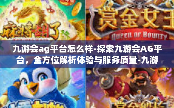 九游会ag平台怎么样-探索九游会AG平台，全方位解析体验与服务质量-九游会ag平台怎么样