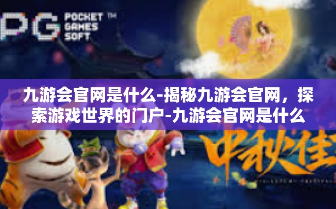 九游会官网是什么-揭秘九游会官网，探索游戏世界的门户-九游会官网是什么