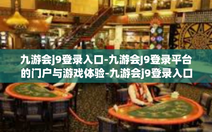 九游会j9登录入口-九游会J9登录平台的门户与游戏体验-九游会j9登录入口