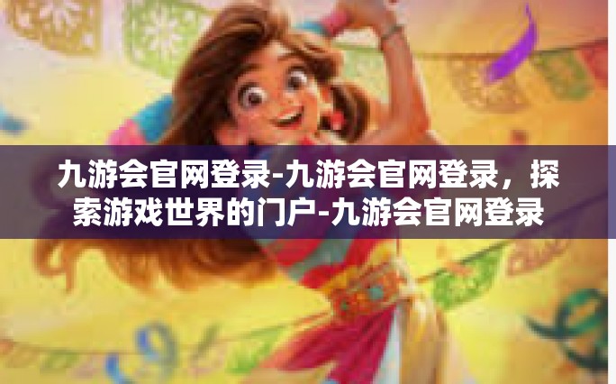 九游会官网登录-九游会官网登录，探索游戏世界的门户-九游会官网登录