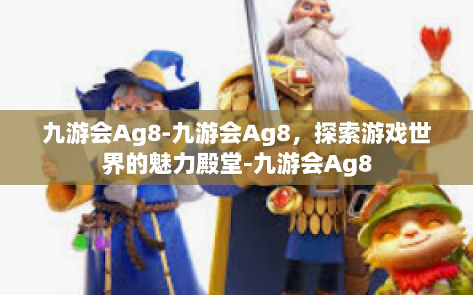 九游会Ag8-九游会Ag8，探索游戏世界的魅力殿堂-九游会Ag8
