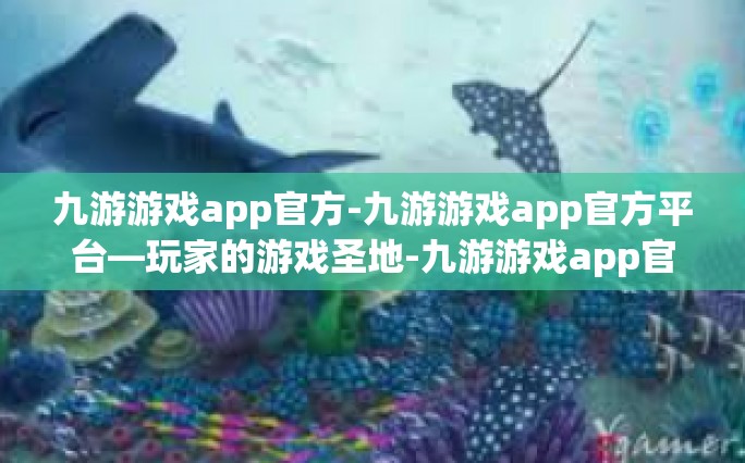 九游游戏app官方-九游游戏app官方平台—玩家的游戏圣地-九游游戏app官方