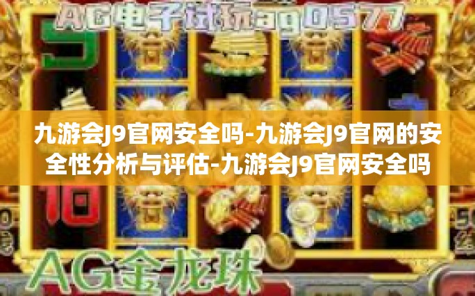 九游会J9官网安全吗-九游会J9官网的安全性分析与评估-九游会J9官网安全吗
