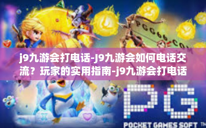 j9九游会打电话-J9九游会如何电话交流？玩家的实用指南-j9九游会打电话