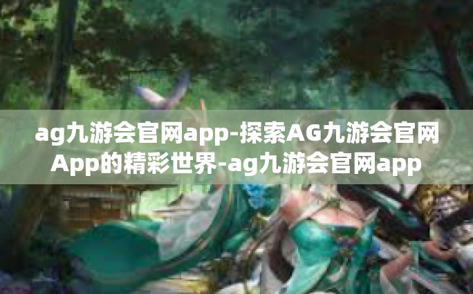 ag九游会官网app-探索AG九游会官网App的精彩世界-ag九游会官网app