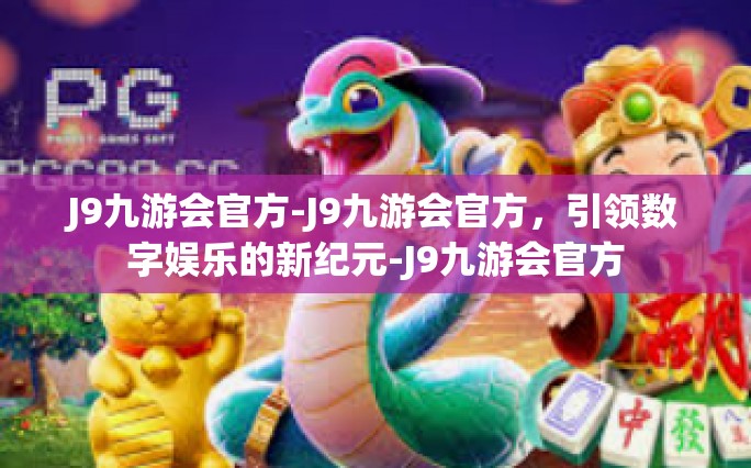 J9九游会官方-J9九游会官方，引领数字娱乐的新纪元-J9九游会官方