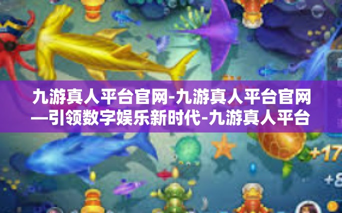 九游真人平台官网-九游真人平台官网—引领数字娱乐新时代-九游真人平台官网