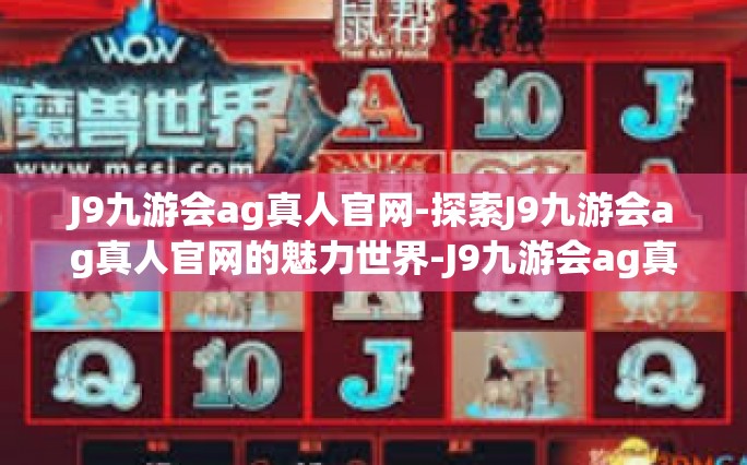 J9九游会ag真人官网-探索J9九游会ag真人官网的魅力世界-J9九游会ag真人官网