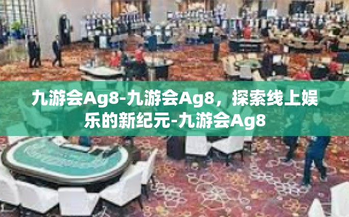 九游会Ag8-九游会Ag8，探索线上娱乐的新纪元-九游会Ag8
